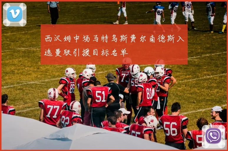 西汉姆中场马特乌斯费尔南德斯入选曼联引援目标名单