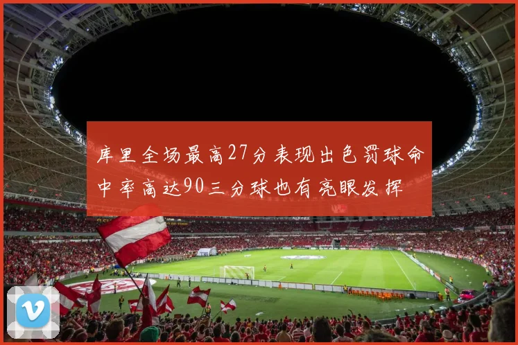 库里全场最高27分表现出色罚球命中率高达90三分球也有亮眼发挥