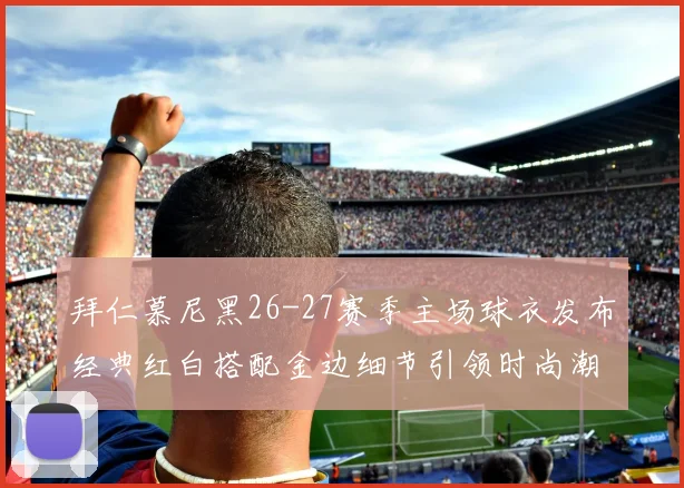 拜仁慕尼黑26-27赛季主场球衣发布经典红白搭配金边细节引领时尚潮流
