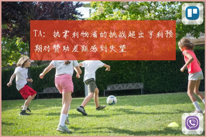 TA：执掌利物浦的挑战超出亨利预期对赞助差距感到失望