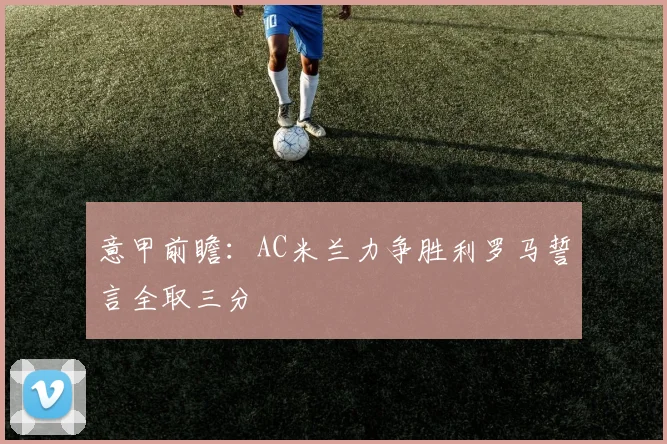 意甲前瞻：AC米兰力争胜利罗马誓言全取三分