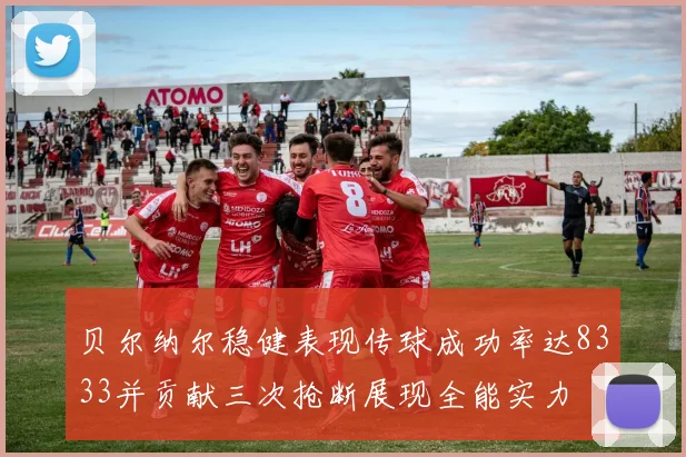 贝尔纳尔稳健表现传球成功率达8333并贡献三次抢断展现全能实力
