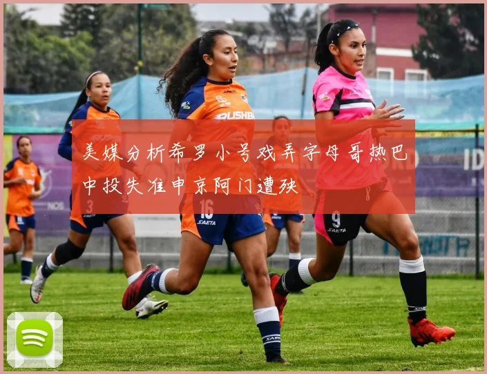 美媒分析希罗小号戏弄字母哥热巴中投失准申京阿门遭殃