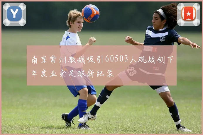 南京常州激战吸引60503人观战创下年度业余足球新纪录