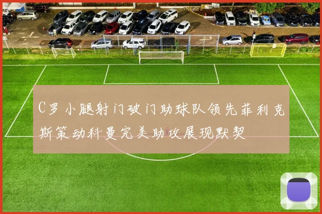 C罗小腿射门破门助球队领先菲利克斯策动科曼完美助攻展现默契